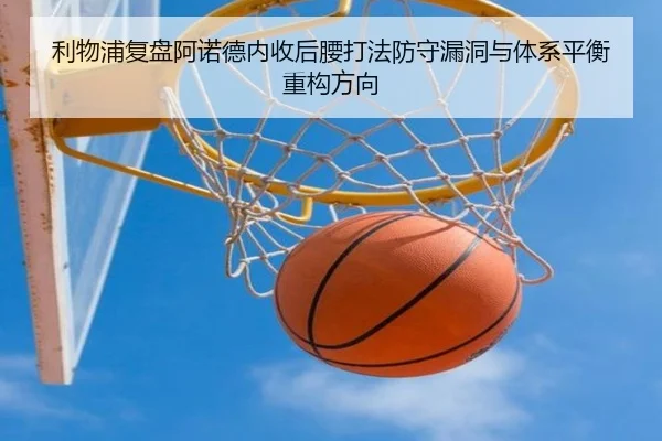 利物浦复盘阿诺德内收后腰打法防守漏洞与体系平衡重构方向