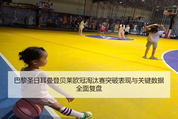 巴黎圣日耳曼登贝莱欧冠淘汰赛突破表现与关键数据全面复盘