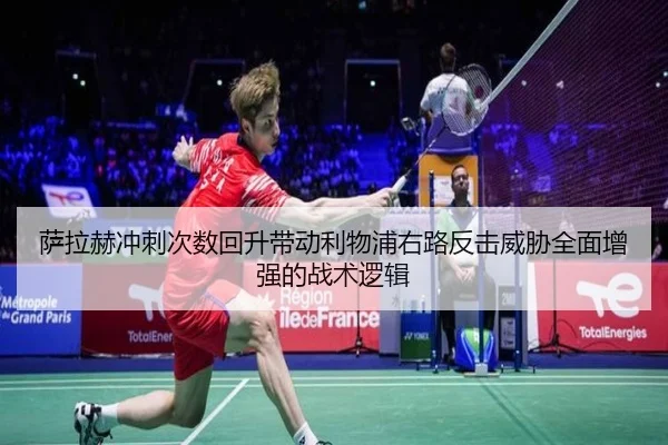 萨拉赫冲刺次数回升带动利物浦右路反击威胁全面增强的战术逻辑